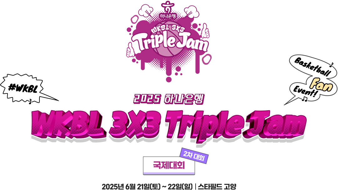 2025 하나은행 WKBL 3X3 triple jam 국제대회 2025년 6월 21일(토) ~ 22일(일) | 스타필드 고양